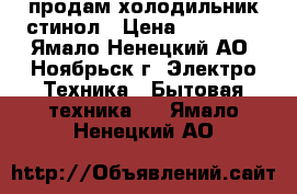 продам холодильник стинол › Цена ­ 10 999 - Ямало-Ненецкий АО, Ноябрьск г. Электро-Техника » Бытовая техника   . Ямало-Ненецкий АО